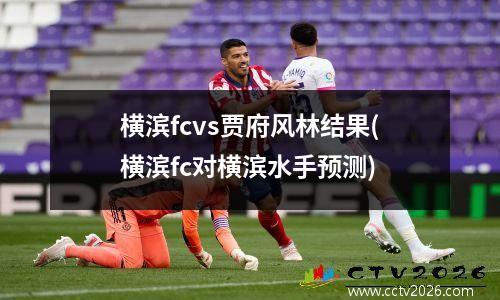 横滨fcvs贾府风林结果(横滨fc对横滨水手预测)