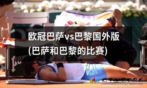 欧冠巴萨vs巴黎国外版(巴萨和巴黎的比赛)