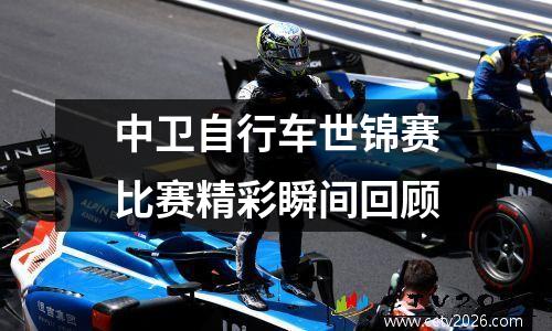 中卫自行车世锦赛比赛精彩瞬间回顾