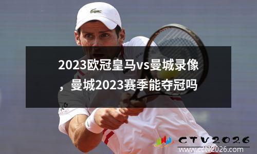 2023欧冠皇马vs曼城录像，曼城2023赛季能夺冠吗