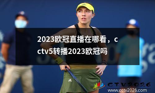 2023欧冠直播在哪看，cctv5转播2023欧冠吗