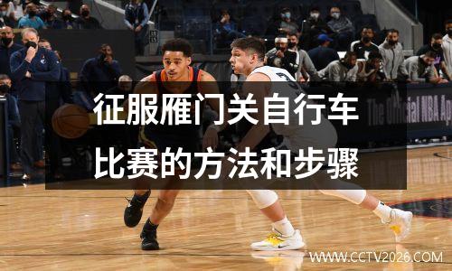 征服雁门关自行车比赛的方法和步骤