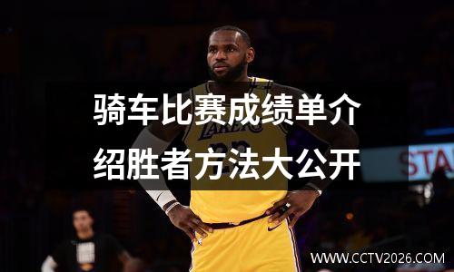 骑车比赛成绩单介绍胜者方法大公开
