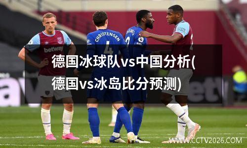 德国冰球队vs中国分析(德国vs冰岛比分预测)