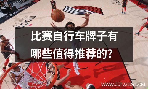 比赛自行车牌子有哪些值得推荐的？