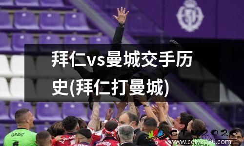拜仁vs曼城交手历史(拜仁打曼城)