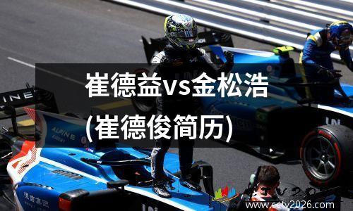 崔德益vs金松浩(崔德俊简历)