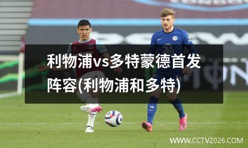 利物浦vs多特蒙德首发阵容(利物浦和多特)