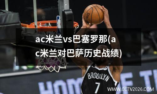 ac米兰vs巴塞罗那(ac米兰对巴萨历史战绩)
