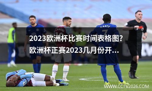 2023欧洲杯比赛时间表格图？欧洲杯正赛2023几月份开始
