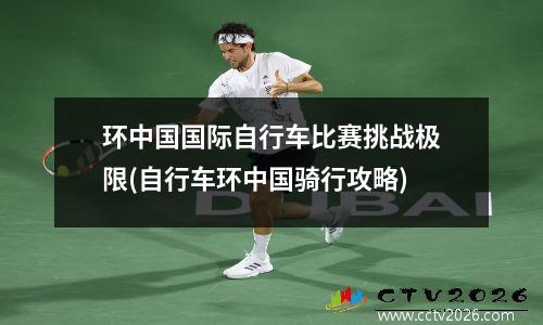 环中国国际自行车比赛挑战极限(自行车环中国骑行攻略)