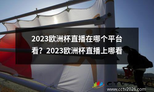 2023欧洲杯直播在哪个平台看？2023欧洲杯直播上哪看
