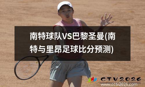 南特球队VS巴黎圣曼(南特与里昂足球比分预测)