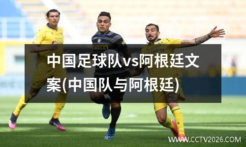 中国足球队vs阿根廷文案(中国队与阿根廷)