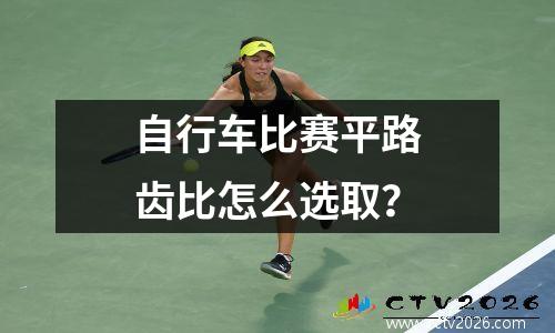 自行车比赛平路齿比怎么选取？