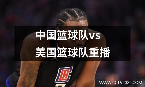 中国篮球队vs美国篮球队重播