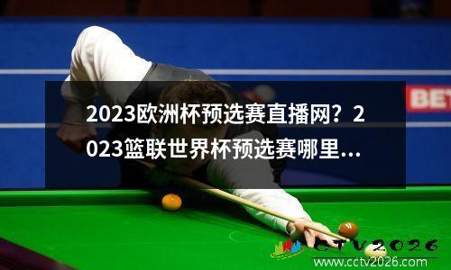 2023欧洲杯预选赛直播网？2023篮联世界杯预选赛哪里看回放