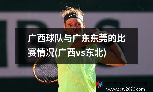 广西球队与广东东莞的比赛情况(广西vs东北)