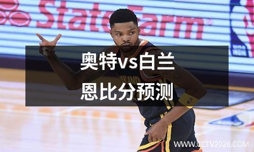 奥特vs白兰恩比分预测