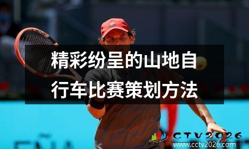 精彩纷呈的山地自行车比赛策划方法