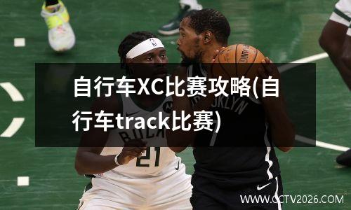 自行车XC比赛攻略(自行车track比赛)