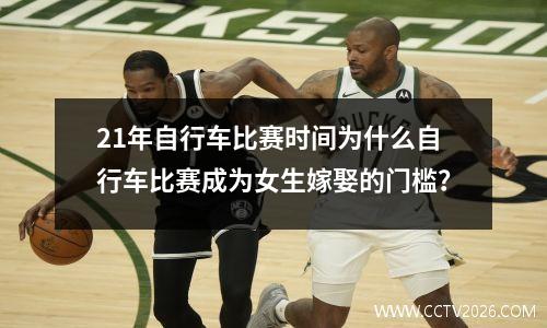 21年自行车比赛时间为什么自行车比赛成为女生嫁娶的门槛？