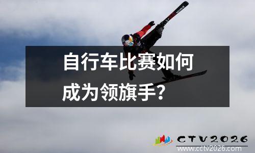 自行车比赛如何成为领旗手？