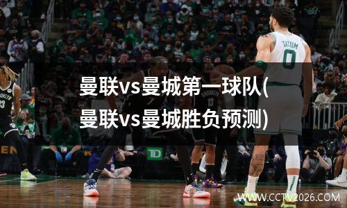 曼联vs曼城第一球队(曼联vs曼城胜负预测)