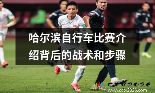 哈尔滨自行车比赛介绍背后的战术和步骤