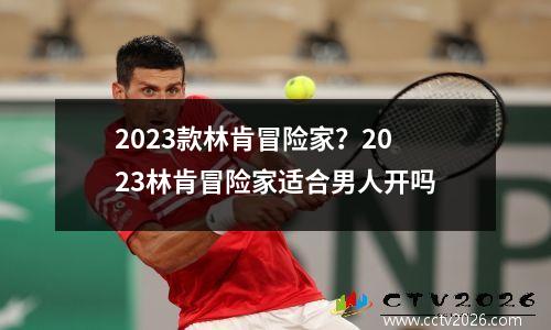 2023款林肯冒险家？2023林肯冒险家适合男人开吗
