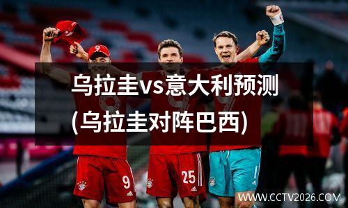 乌拉圭vs意大利预测(乌拉圭对阵巴西)
