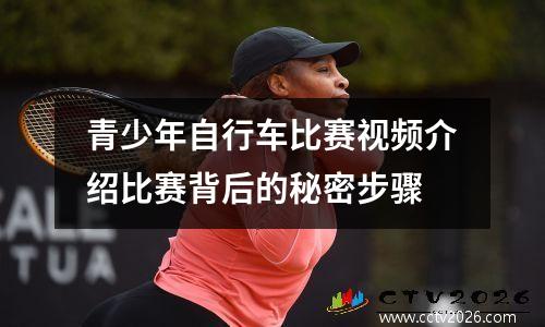 青少年自行车比赛视频介绍比赛背后的秘密步骤