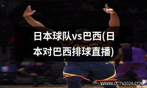 日本球队vs巴西(日本对巴西排球直播)