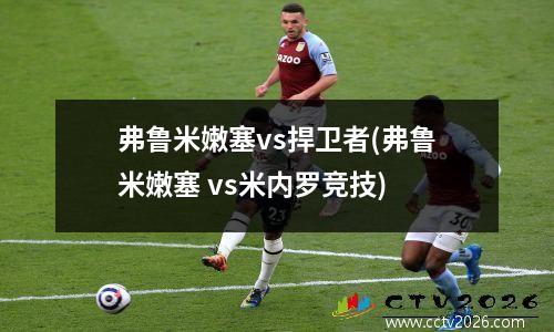 弗鲁米嫩塞vs捍卫者(弗鲁米嫩塞 vs米内罗竞技)