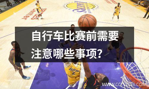 自行车比赛前需要注意哪些事项？