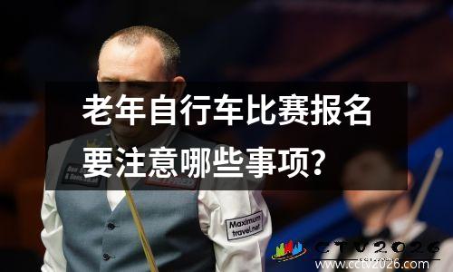 老年自行车比赛报名要注意哪些事项？
