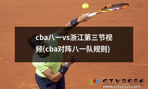 cba八一vs浙江第三节视频(cba对阵八一队规则)
