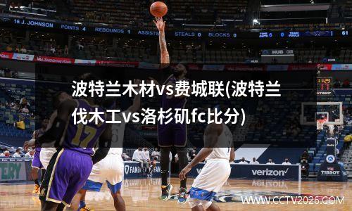 波特兰木材vs费城联(波特兰伐木工vs洛杉矶fc比分)