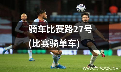 骑车比赛路27号(比赛骑单车)
