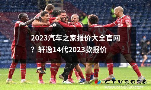 2023汽车之家报价大全官网？轩逸14代2023款报价