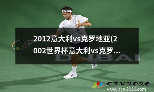 2012意大利vs克罗地亚(2002世界杯意大利vs克罗地亚)