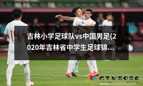 吉林小学足球队vs中国男足(2020年吉林省中学生足球锦标赛)