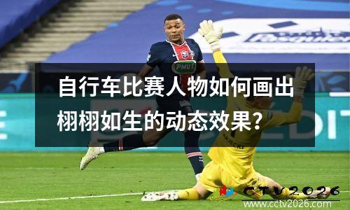 自行车比赛人物如何画出栩栩如生的动态效果？
