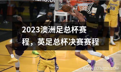2023澳洲足总杯赛程，英足总杯决赛赛程