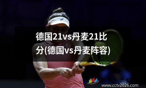 德国21vs丹麦21比分(德国vs丹麦阵容)