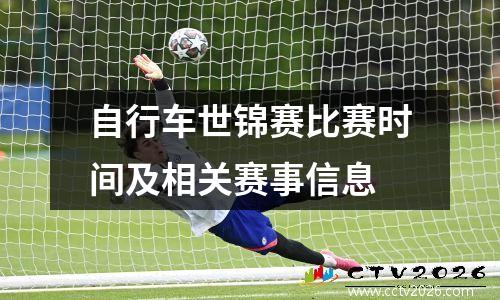 自行车世锦赛比赛时间及相关赛事信息