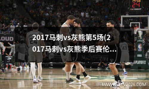 2017马刺vs灰熊第5场(2017马刺vs灰熊季后赛伦纳德数据)