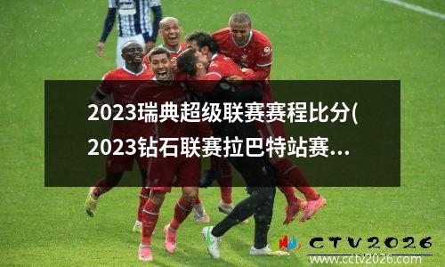 2023瑞典超级联赛赛程比分(2023钻石联赛拉巴特站赛程)