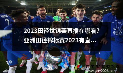 2023田径世锦赛直播在哪看？亚洲田径锦标赛2023有直播吗