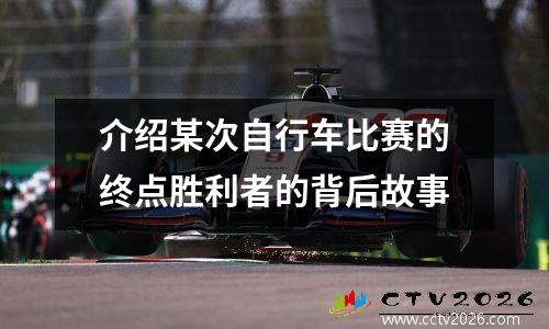 介绍某次自行车比赛的终点胜利者的背后故事